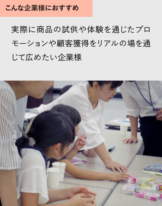 実際に商品の試供や体験を通じたプロモーションや顧客獲得をリアルの場を通じて広めたい企業様